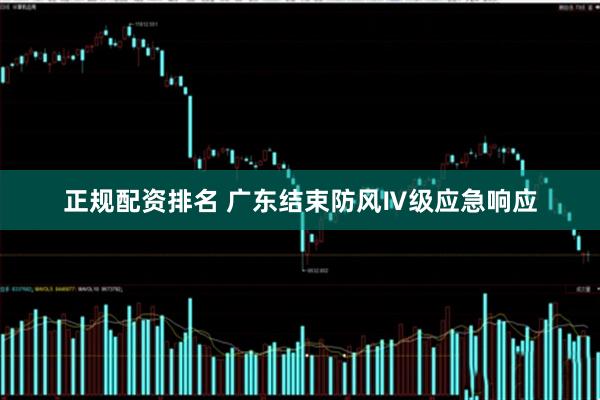 正规配资排名 广东结束防风Ⅳ级应急响应
