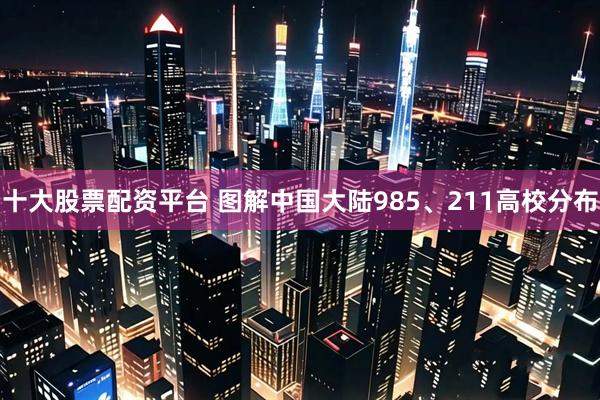 十大股票配资平台 图解中国大陆985、211高校分布