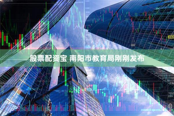 股票配资宝 南阳市教育局刚刚发布