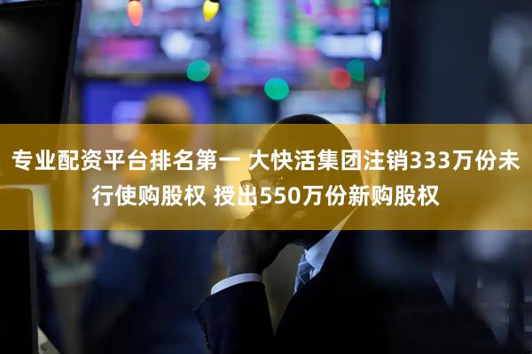 专业配资平台排名第一 大快活集团注销333万份未行使购股权 授出550万份新购股权