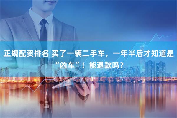 正规配资排名 买了一辆二手车，一年半后才知道是“凶车”！能退款吗？