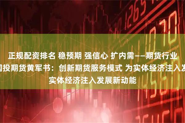 正规配资排名 稳预期 强信心 扩内需——期货行业在行动 | 国投期货黄军书：创新期货服务模式 为实体经济注入发展新动能