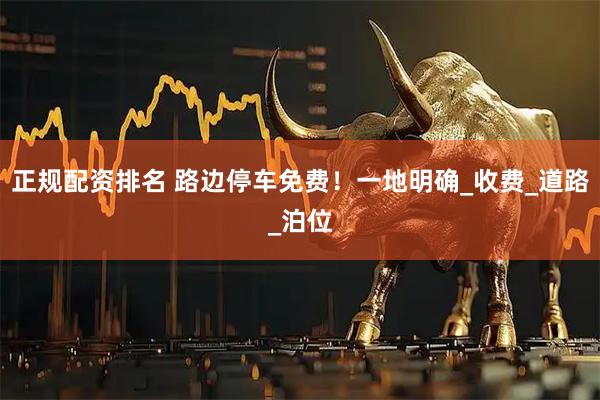 正规配资排名 路边停车免费！一地明确_收费_道路_泊位