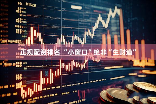 正规配资排名 “小窗口”绝非“生财道”