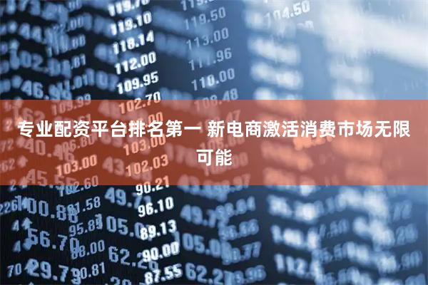 专业配资平台排名第一 新电商激活消费市场无限可能