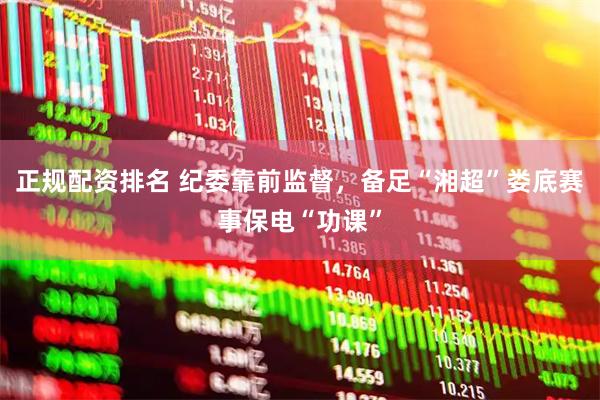 正规配资排名 纪委靠前监督，备足“湘超”娄底赛事保电“功课”
