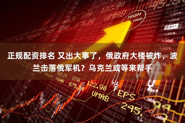 正规配资排名 又出大事了，俄政府大楼被炸，波兰击落俄军机？乌克兰或等来帮手