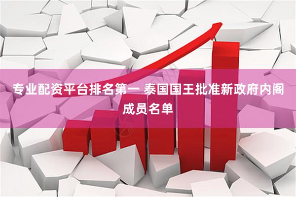 专业配资平台排名第一 泰国国王批准新政府内阁成员名单