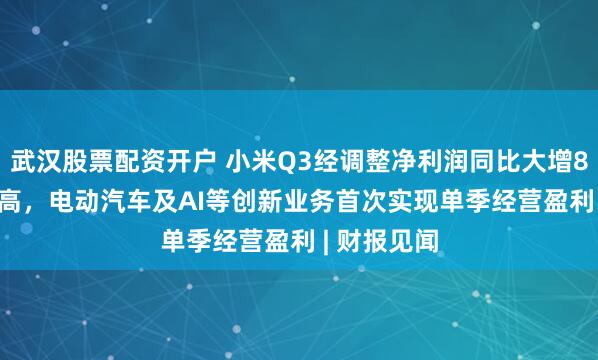 武汉股票配资开户 小米Q3经调整净利润同比大增80.9%创新高，电动汽车及AI等创新业务首次实现单季经营盈利 | 财报见闻